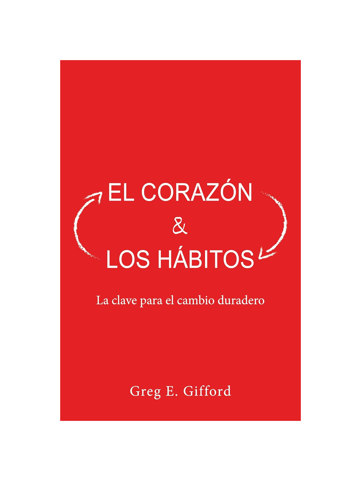 El Corazón y los Hábitos: La Clave Para el Cambio Duradero 1 El Corazón y los Hábitos: La Clave Para el Cambio Duradero