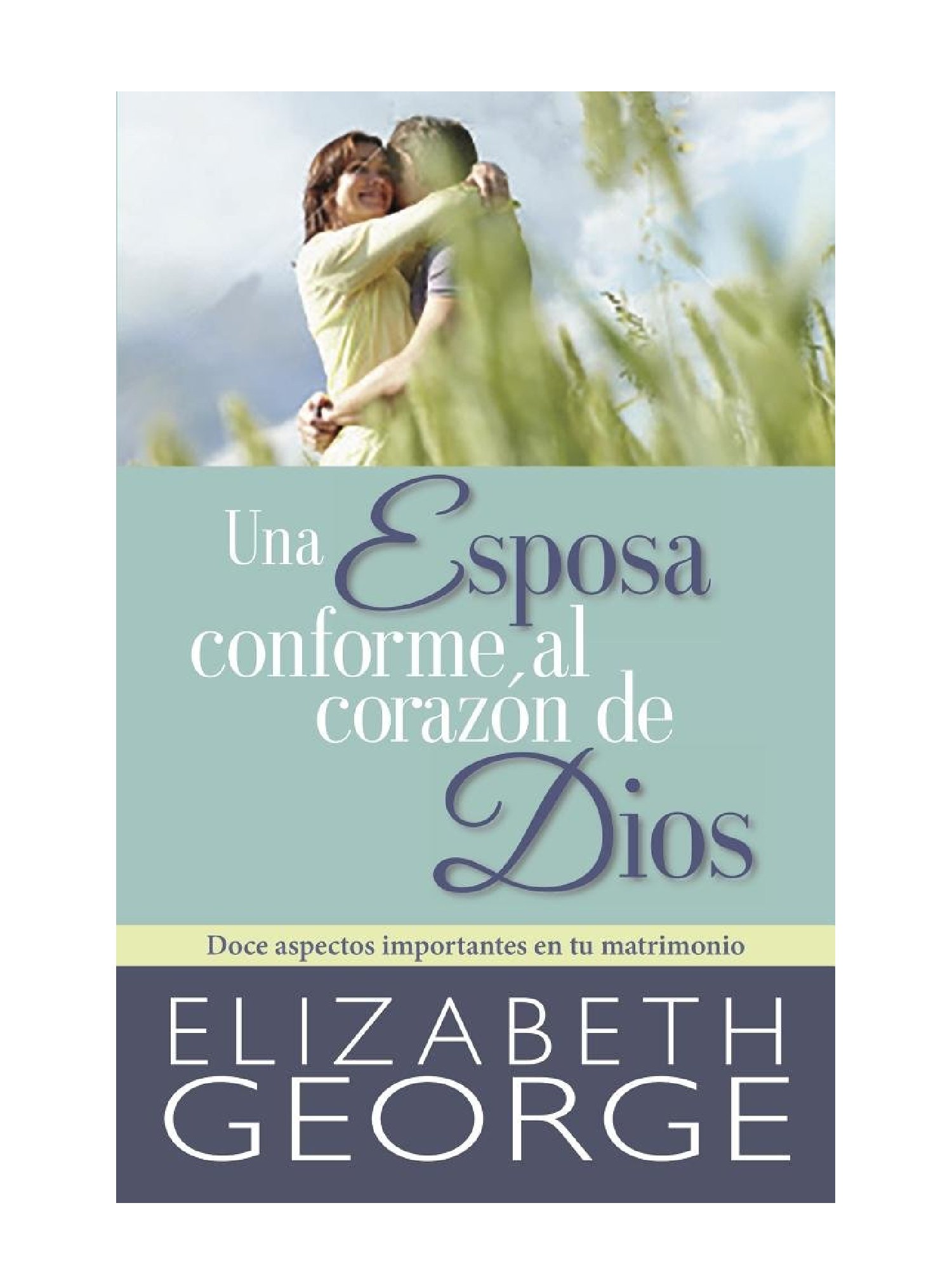 Una Esposa Conforme al Corazón de Dios : Doce aspectos importantes en tu matrimonio 1 Una Esposa Conforme al Corazón de Dios