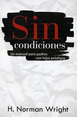 Sin Condiciones/ Un Manual Para Padres Con Hijos Prodigos