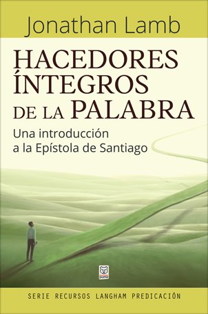 Hacedores Integros De La Palabra/Una Introduccion A La Epistola De Santiago 1 Hacedores Integros De La Palabra/Una Introduccion A La Epistola De Santiago