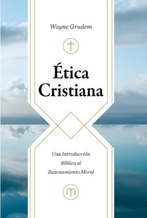 Ética cristiana: Una introducción bíblica al razonamiento moral