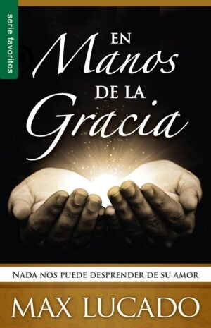 En manos de la Gracia - Nada nos puede desprender de su amor. Max Lucado