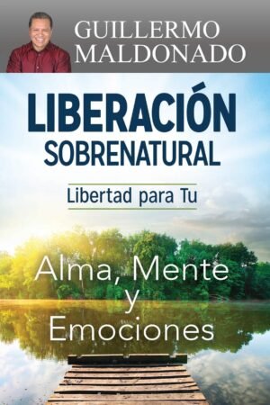 Liberación Sobrenatural, Guillermo Maldonado. Libertad para tu alma, mente y emociones.