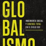 Globalismo: Ingeniería Social y Control Total en el Siglo XXI