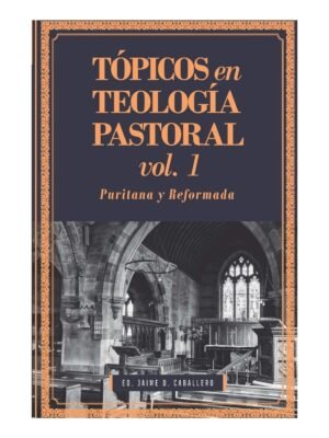 Topicos En Teologia Pastoral/Vol 1/Puritana y Reformada