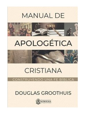 Manual de Apologética Cristiana: Construyendo una Fe Bíblica