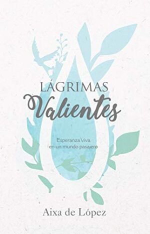 Lágrimas Valientes. Esperanza Viva en un mundo pasajero