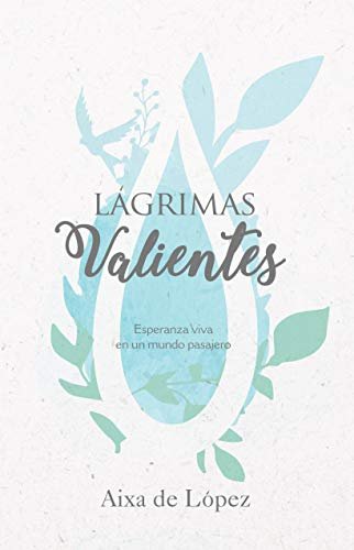 Lágrimas Valientes. Esperanza Viva en un mundo pasajero 1 Lágrimas Valientes. Esperanza Viva en un mundo pasajero