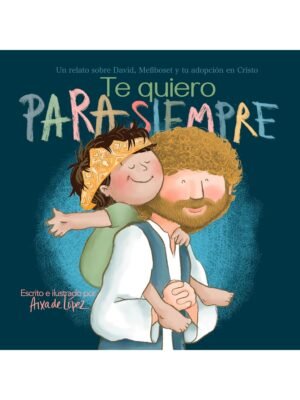 Te Quiero Para Siempre Un Relato Sobre David, Mefiboset Y Tu Adopción En Cristo