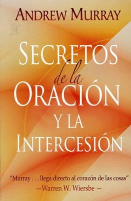Los secretos de la oración intercesora [Libro] Cómo poner en acción el poder de Dios en la vida de s