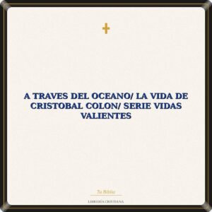 A Traves Del Oceano/ La Vida De Cristobal Colon/ Serie Vidas Valientes
