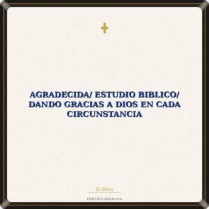 Agradecida/ Estudio Biblico/ Dando Gracias A Dios En Cada Circunstancia