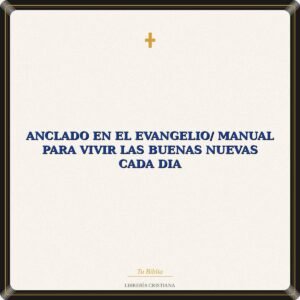 Anclado En El Evangelio/ Manual Para Vivir Las Buenas Nuevas Cada Dia
