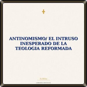 Antinomismo/ El Intruso Inesperado De La Teologia Reformada