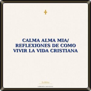 Calma Alma Mia/ Reflexiones De Como Vivir La Vida Cristiana