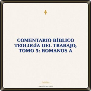 Comentario Bíblico Teología Del Trabajo, Tomo 5: Romanos A
