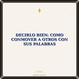 Decirlo Bien: Como Conmover A Otros Con Sus Palabras