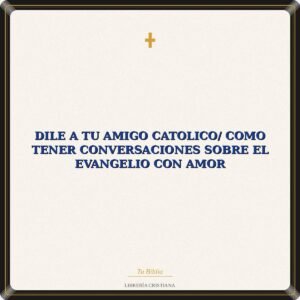 Dile a Tu Amigo Catolico/ Como Tener Conversaciones Sobre El Evangelio Con Amor