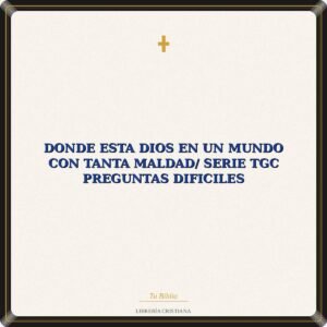 Donde Esta Dios En Un Mundo Con Tanta Maldad/ Serie TGC Preguntas Dificiles