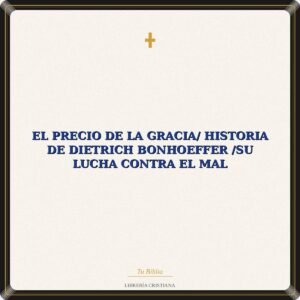 El Precio De La Gracia/ Historia De Dietrich Bonhoeffer /Su Lucha Contra El Mal