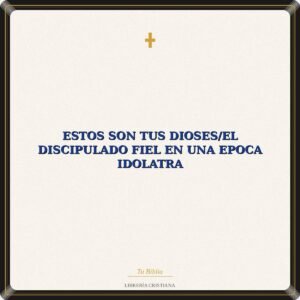 Estos Son Tus Dioses/El Discipulado Fiel En Una Epoca Idolatra