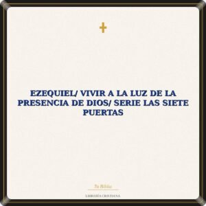 Ezequiel/ Vivir A La Luz De La Presencia De Dios/ Serie Las Siete Puertas