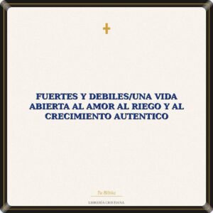 Fuertes Y Debiles/Una Vida Abierta Al Amor Al Riego Y Al Crecimiento Autentico