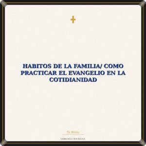Habitos De La Familia/ Como Practicar El Evangelio En La Cotidianidad