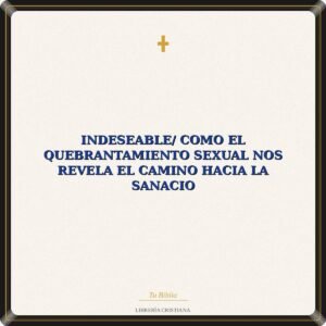 Indeseable/ Como El Quebrantamiento Sexual Nos Revela El Camino Hacia La Sanacio