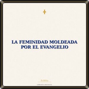 La Feminidad Moldeada por el Evangelio