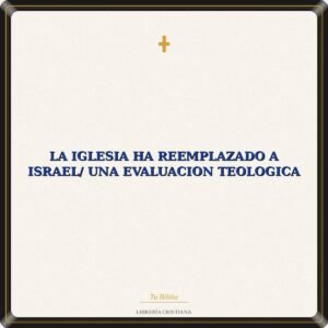 La Iglesia Ha Reemplazado A Israel/ Una Evaluacion Teologica