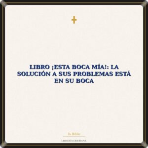 Libro ¡Esta Boca Mía!: La Solución A Sus Problemas Está En Su Boca