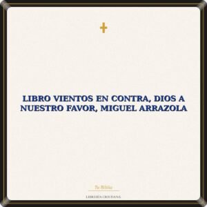 Libro Vientos en Contra, Dios a Nuestro Favor, Miguel Arrazola