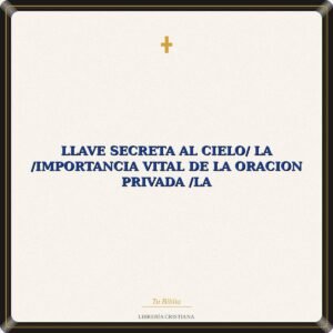 LLave Secreta Al Cielo/ La /Importancia Vital De La Oracion Privada /La