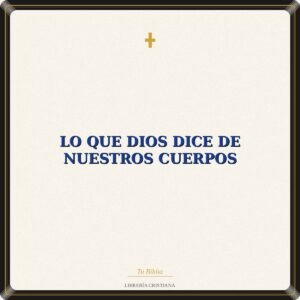 Lo Que Dios Dice de nuestros cuerpos