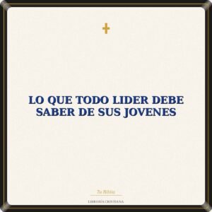 LO QUE TODO LIDER DEBE SABER DE SUS JOVENES