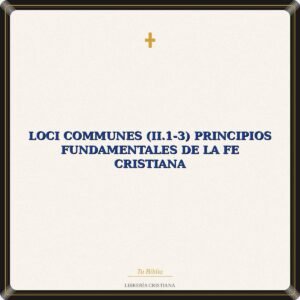 Loci Communes (II.1-3) Principios Fundamentales De La Fe Cristiana