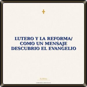 Lutero Y La Reforma/ Como un Mensaje Descubrio El Evangelio