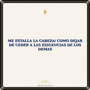 Me Estalla La Cabeza/ Como Dejar De Ceder A Las Exigencias De Los Demas