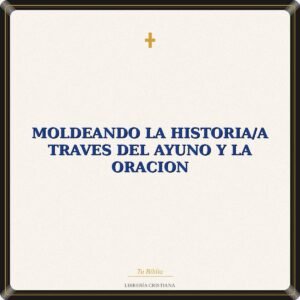Moldeando La Historia/A Traves Del Ayuno Y La Oracion