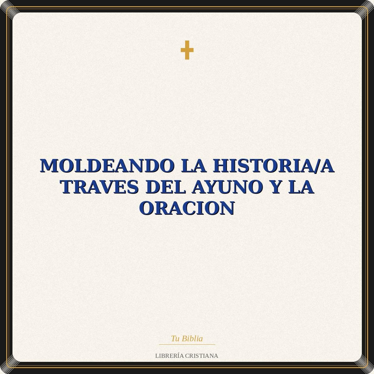 Moldeando La Historia/A Traves Del Ayuno Y La Oracion 1 Moldeando La Historia/A Traves Del Ayuno Y La Oracion
