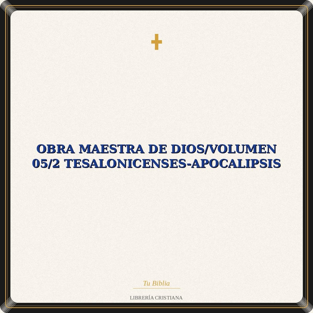 Obra Maestra De Dios/Volumen 05/2 Tesalonicenses-Apocalipsis 1 Obra Maestra De Dios/Volumen 05/2 Tesalonicenses-Apocalipsis