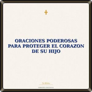 Oraciones Poderosas Para Proteger El Corazon De Su Hijo