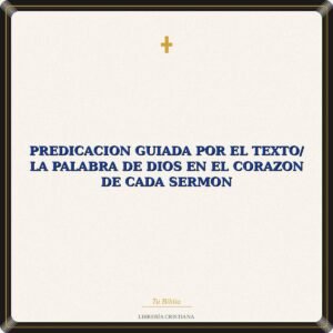 Predicacion Guiada Por El Texto/ La Palabra De Dios En El Corazon De Cada Sermon