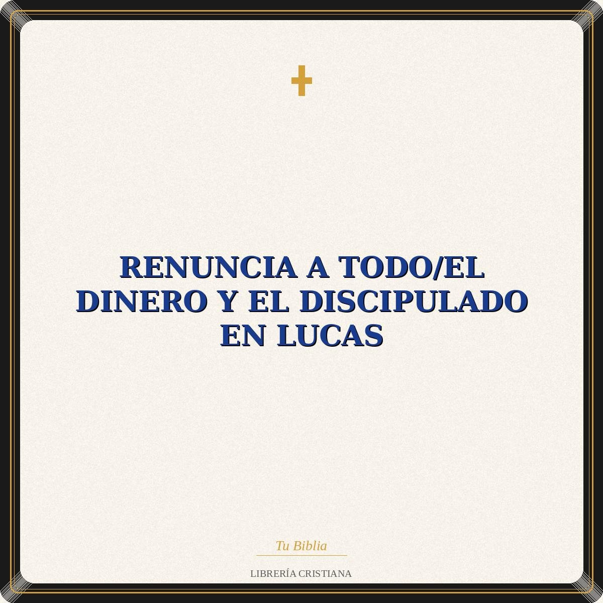Renuncia A Todo/El Dinero Y El Discipulado En Lucas 1 Renuncia A Todo/El Dinero Y El Discipulado En Lucas