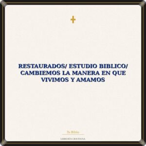 Restaurados/ Estudio Biblico/ Cambiemos La Manera En Que Vivimos Y Amamos