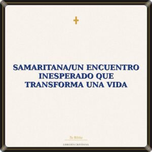 Samaritana/Un Encuentro Inesperado Que Transforma Una Vida