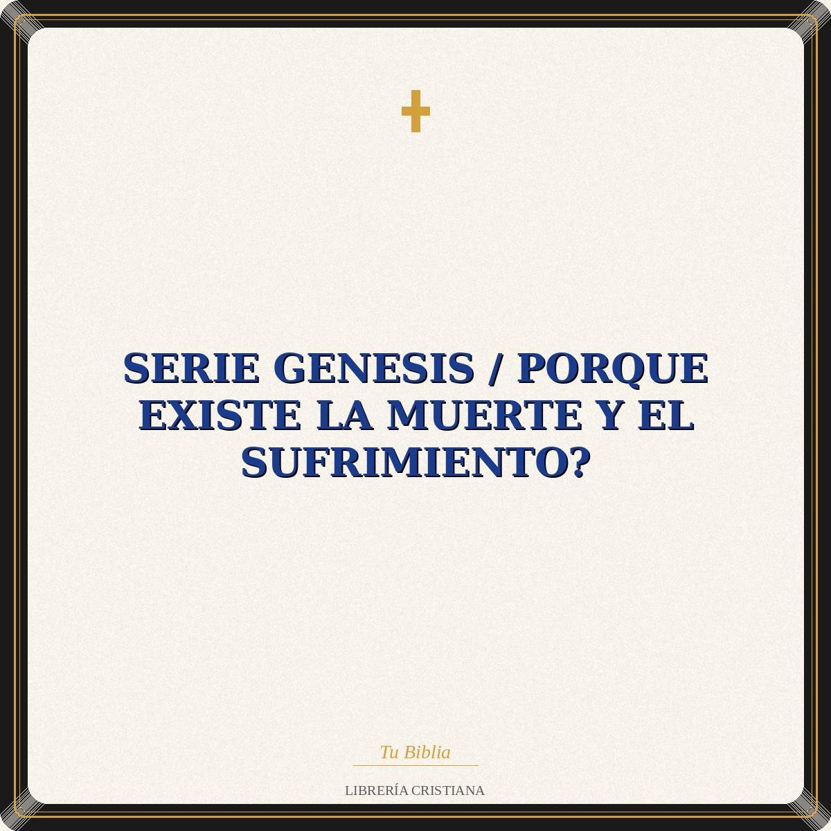 Serie Genesis / Porque Existe La Muerte Y El Sufrimiento? 1 Serie Genesis / Porque Existe La Muerte Y El Sufrimiento?