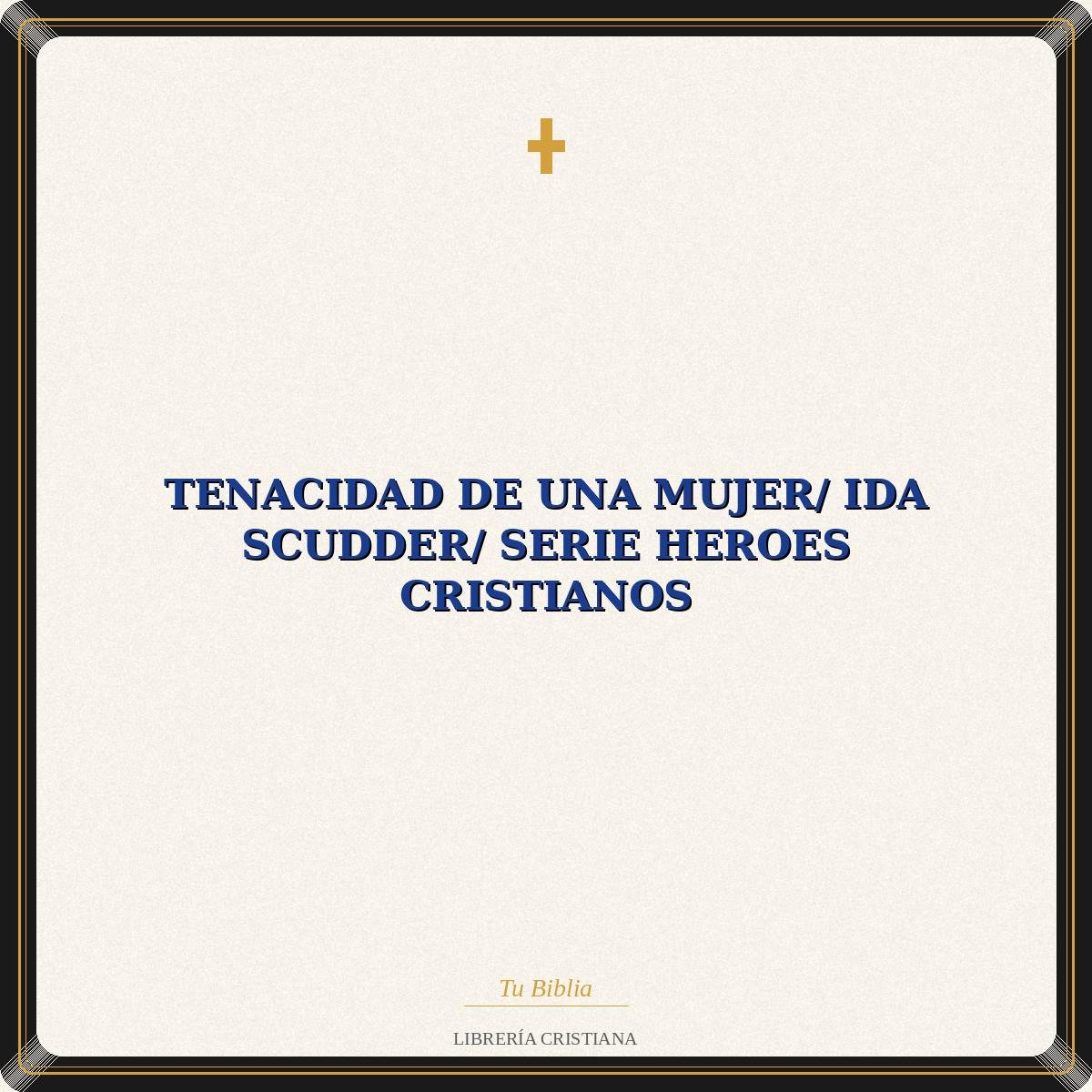 Tenacidad De Una Mujer/ Ida Scudder/ Serie Heroes Cristianos 1 Tenacidad De Una Mujer/ Ida Scudder/ Serie Heroes Cristianos