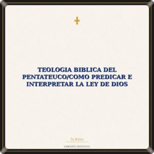 Teologia Biblica Del Pentateuco/Como Predicar E Interpretar La Ley De Dios